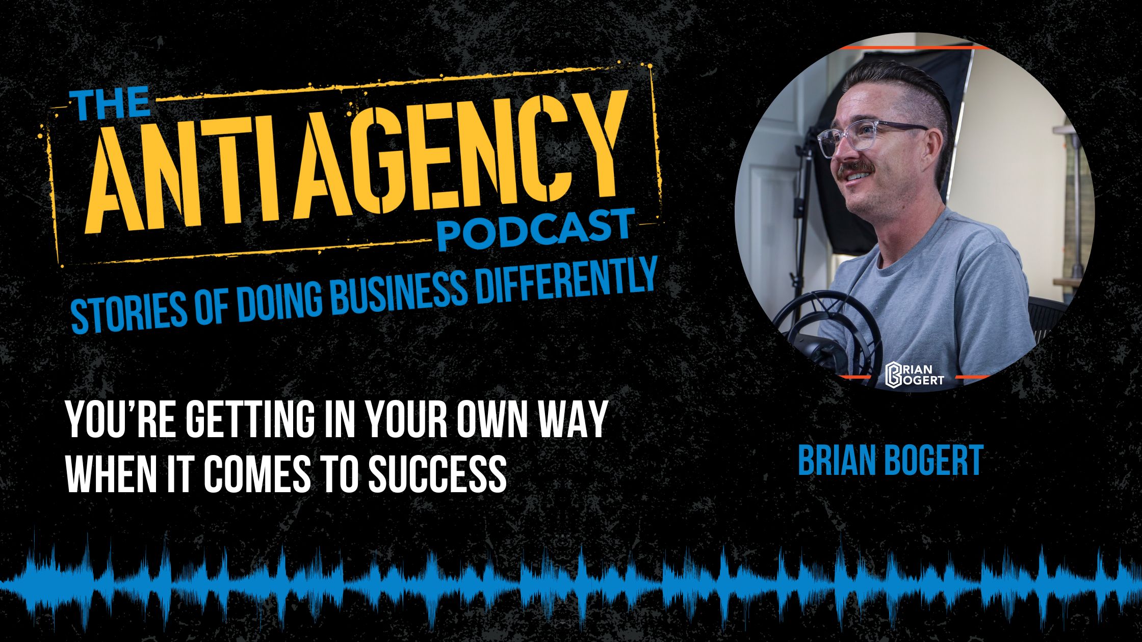 Anti Agency Podcast: You’re Getting In Your Own Way When It Comes To Success